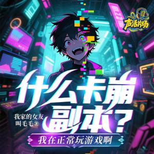 什么卡崩副本？我在正常玩游戏啊有声小说