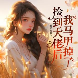 捡到大佬后我马甲掉了有声小说