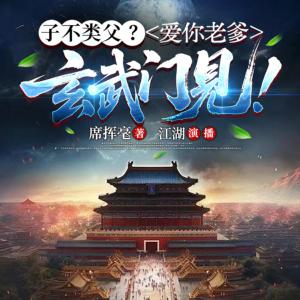 子不类父?爱你老爹,玄武门见!有声小说