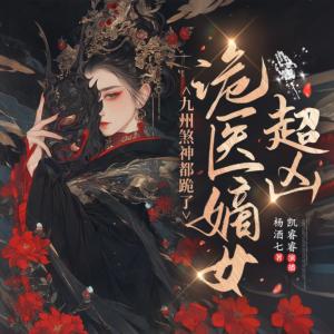诡医嫡女超凶，九州煞神都跪了有声小说