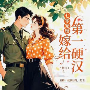 七零宠婚,嫁给第一硬汉有声小说