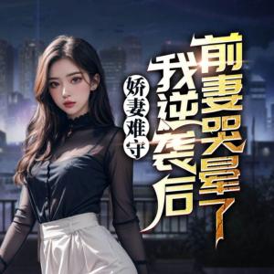 娇妻难守，我逆袭后前妻哭晕了有声小说