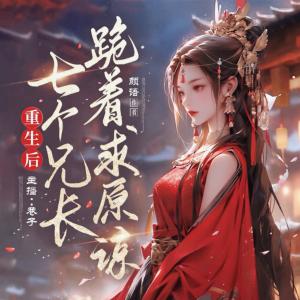 重生后，七个兄长跪着求原谅有声小说