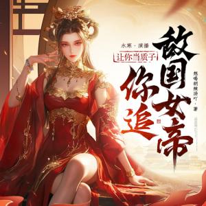 让你当质子,你追敌国女帝?