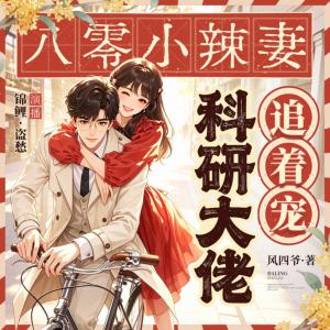 八零小辣妻，科研大佬追着宠有声小说