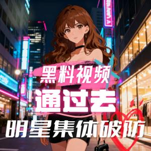 黑料视频通过去，明星集体破防！有声小说