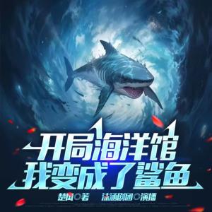 开局海洋馆，我变成了鲨鱼有声小说