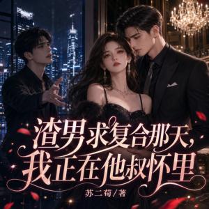 渣男求复合那天，我正在他叔怀里
