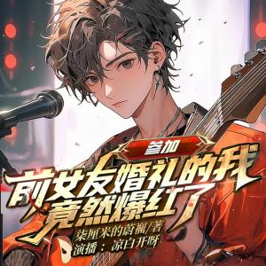 参加前女友婚礼的我竟然爆红了有声小说