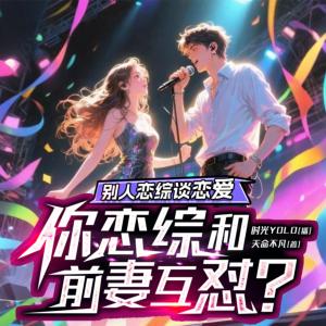 别人恋综谈恋爱，你恋综和前妻互怼？有声小说