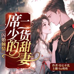 闪婚倾情：席少的二货甜妻有声小说