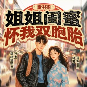 重生99:姐姐闺蜜怀我双胞胎有声小说