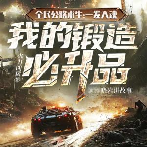 全民公路求生:一发入魂，我的锻造必升品有声小说