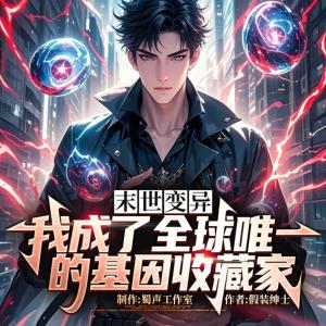 末世变异：我成了全球唯一的基因收藏家有声小说