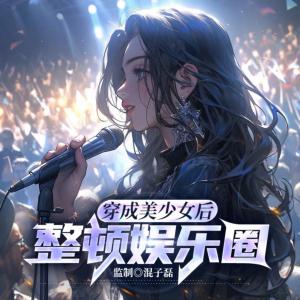 穿成美少女整顿娱乐圈有声小说