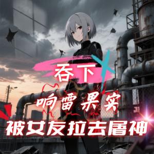 吞下响雷果实，被女友拉去屠神有声小说