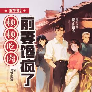 重生82:顿顿吃肉，前妻馋疯了有声小说