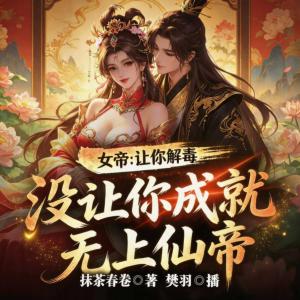 女帝：让你解毒，没让你成就无上金仙有声小说