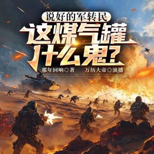 说好的军转民，这煤气罐什么鬼？有声小说