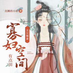 丑汉辣妻:寡妇空间有点田有声小说