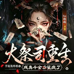 大祭司重生成真千金后鲨疯了有声小说