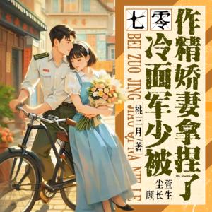 七零：冷面军少被作精娇妻拿捏了有声小说