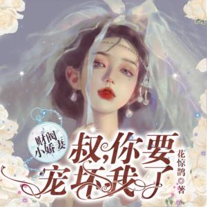 财阀小娇妻：叔你要宠坏我了有声小说