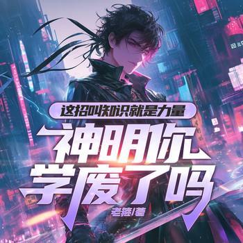 这招叫知识就是力量，神明你学废了吗有声小说